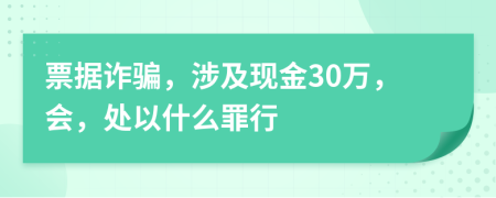 票據(jù)詐騙，涉及現(xiàn)金30萬，會，處以什么罪行