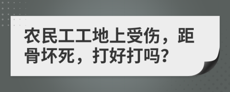 農民工工地上受傷，距骨壞死，打好打嗎？
