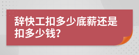辭快工扣多少底薪還是扣多少錢(qián)？