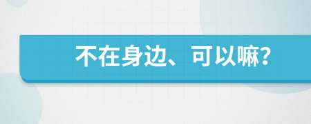 不在身邊、可以嘛？