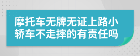 摩托車無牌無證上路小轎車不走摔的有責(zé)任嗎