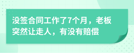沒(méi)簽合同工作了7個(gè)月，老板突然讓走人，有沒(méi)有賠償