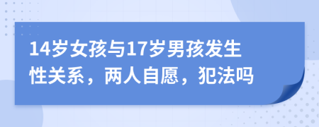 14歲女孩與17歲男孩發(fā)生性關(guān)系，兩人自愿，犯法嗎