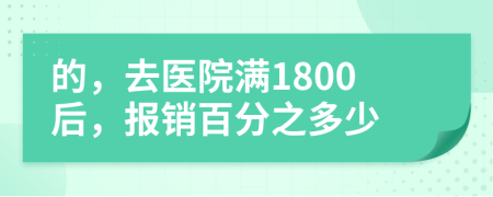 的，去醫(yī)院滿1800后，報(bào)銷百分之多少