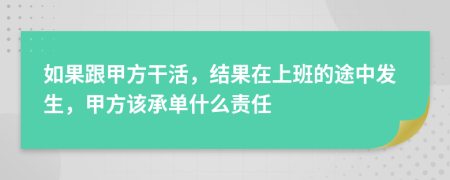 如果跟甲方干活，結果在上班的途中發(fā)生，甲方該承單什么責任