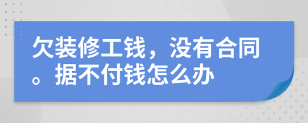 欠裝修工錢，沒有合同。據(jù)不付錢怎么辦
