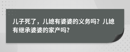 兒子死了，兒媳有婆婆的義務嗎？兒媳有繼承婆婆的家產(chǎn)嗎？