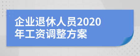 企業(yè)退休人員2020年工資調(diào)整方案
