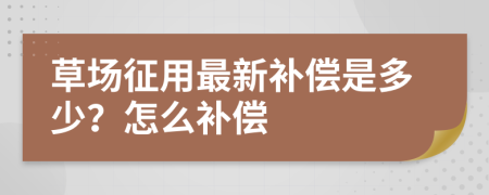 草場征用最新補(bǔ)償是多少？怎么補(bǔ)償