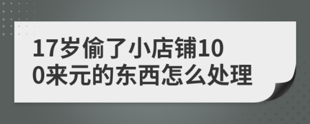 17歲偷了小店鋪100來元的東西怎么處理