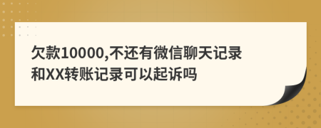 欠款10000,不還有微信聊天記錄和XX轉(zhuǎn)賬記錄可以起訴嗎
