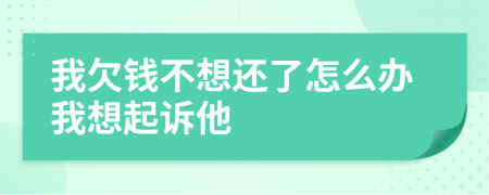 我欠錢不想還了怎么辦我想起訴他