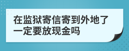 在監(jiān)獄寄信寄到外地了一定要放現(xiàn)金嗎