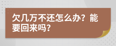 欠幾萬不還怎么辦？能要回來嗎？