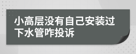 小高層沒有自己安裝過下水管咋投訴