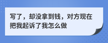 寫了，卻沒拿到錢，對方現(xiàn)在把我起訴了我怎么做