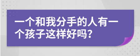 一個和我分手的人有一個孩子這樣好嗎？