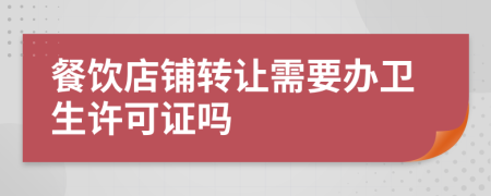 餐飲店鋪轉(zhuǎn)讓需要辦衛(wèi)生許可證嗎