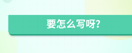 要怎么寫呀？