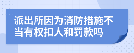 派出所因?yàn)橄来胧┎划?dāng)有權(quán)扣人和罰款嗎