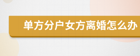 單方分戶女方離婚怎么辦