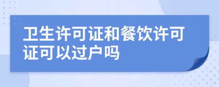 衛(wèi)生許可證和餐飲許可證可以過戶嗎