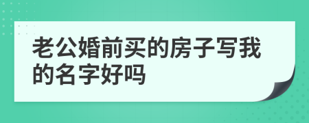 老公婚前買的房子寫我的名字好嗎