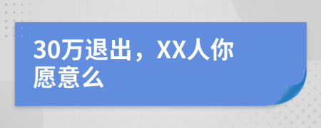 30萬退出，XX人你愿意么