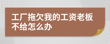 工廠拖欠我的工資老板不給怎么辦