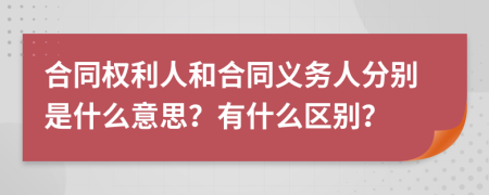 合同權(quán)利人和合同義務(wù)人分別是什么意思？有什么區(qū)別？