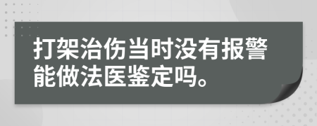 打架治傷當時(shí)沒(méi)有報警能做法醫鑒定嗎。