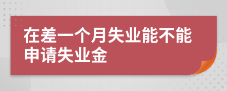 在差一個月失業(yè)能不能申請失業(yè)金