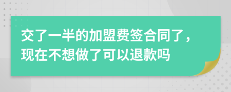 交了一半的加盟費(fèi)簽合同了，現(xiàn)在不想做了可以退款嗎
