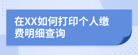在XX如何打印個(gè)人繳費(fèi)明細(xì)查詢