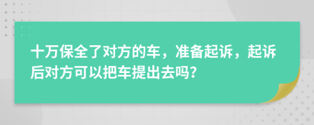 十萬保全了對方的車，準(zhǔn)備起訴，起訴后對方可以把車提出去嗎？
