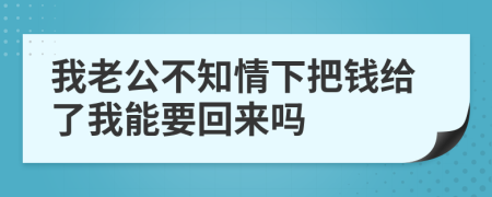 我老公不知情下把錢給了我能要回來嗎