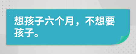 想孩子六個(gè)月，不想要孩子。