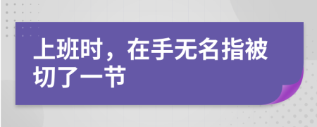 上班時(shí)，在手無名指被切了一節(jié)