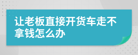 讓老板直接開貨車走不拿錢怎么辦