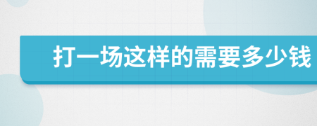 打一場這樣的需要多少錢