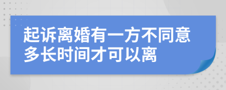 起訴離婚有一方不同意多長時(shí)間才可以離