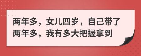 兩年多，女兒四歲，自己帶了兩年多，我有多大把握拿到