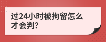 過24小時(shí)被拘留怎么才會(huì)判？