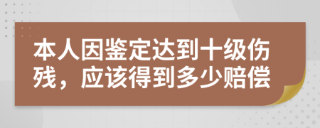 本人因鑒定達(dá)到十級傷殘，應(yīng)該得到多少賠償