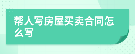 幫人寫房屋買賣合同怎么寫