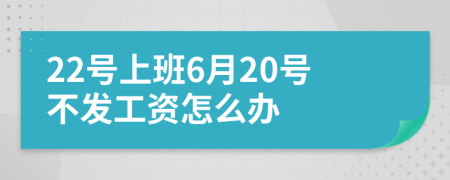 22號上班6月20號不發(fā)工資怎么辦