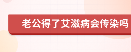 老公得了艾滋病會傳染嗎