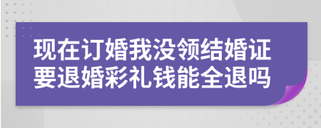 現(xiàn)在訂婚我沒領(lǐng)結(jié)婚證要退婚彩禮錢能全退嗎