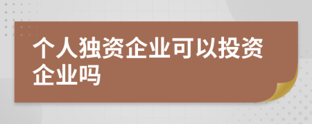 個人獨資企業(yè)可以投資企業(yè)嗎