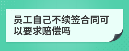 員工自己不續(xù)簽合同可以要求賠償嗎